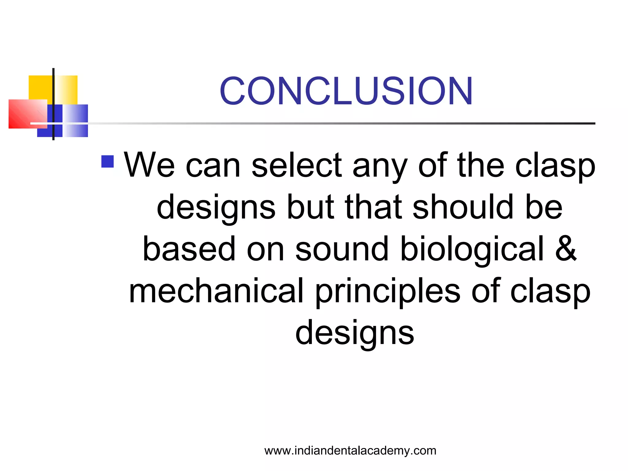 CONCLUSION
 We can select any of the clasp
designs but that should be
based on sound biological &
mechanical principles of clasp
designs
www.indiandentalacademy.com
 