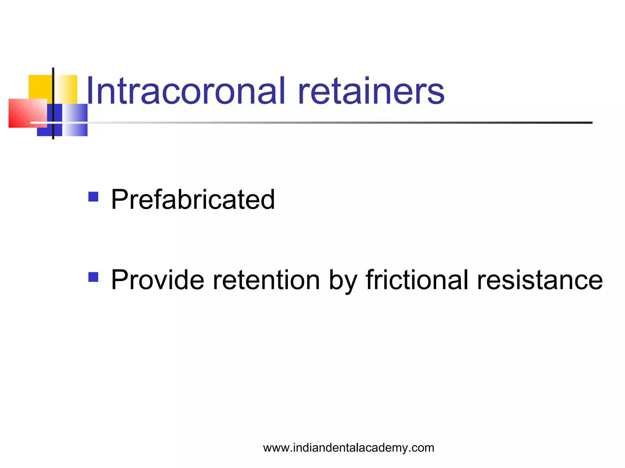Intracoronal retainers
 Prefabricated
 Provide retention by frictional resistance
www.indiandentalacademy.com
 