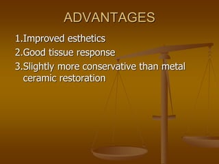 ADVANTAGES
1.Improved esthetics
2.Good tissue response
3.Slightly more conservative than metal
ceramic restoration
 