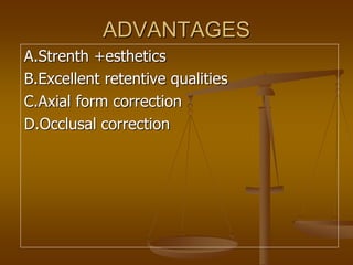 ADVANTAGES
A.Strenth +esthetics
B.Excellent retentive qualities
C.Axial form correction
D.Occlusal correction
 