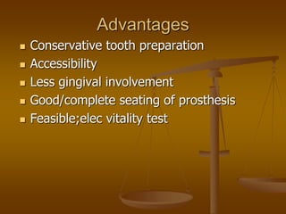 Advantages
 Conservative tooth preparation
 Accessibility
 Less gingival involvement
 Good/complete seating of prosthesis
 Feasible;elec vitality test
 