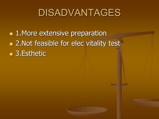 DISADVANTAGES
 1.More extensive preparation
 2.Not feasible for elec vitality test
 3.Esthetic
 