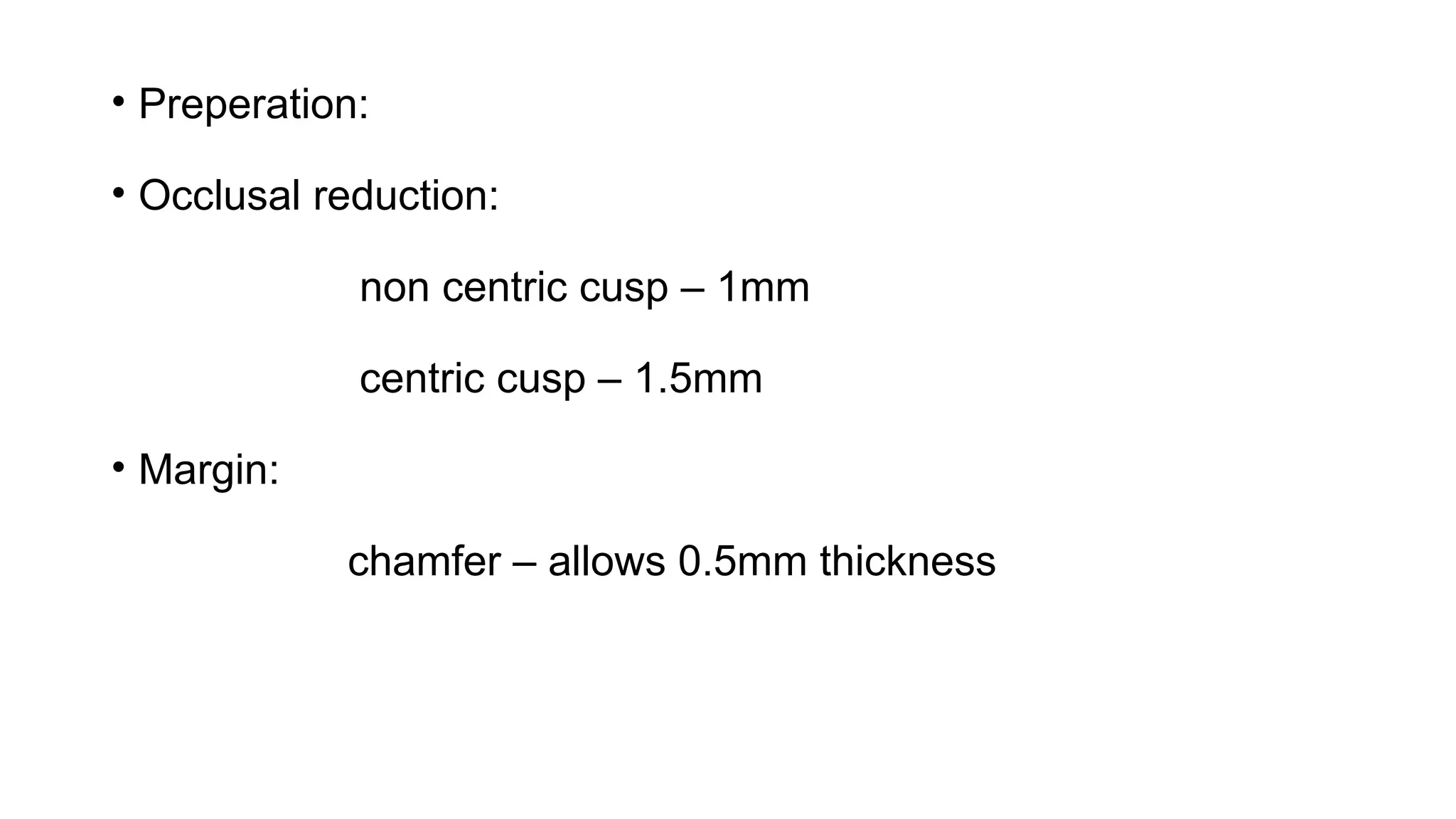• Preperation:
• Occlusal reduction:
non centric cusp – 1mm
centric cusp – 1.5mm
• Margin:
chamfer – allows 0.5mm thickness
 
