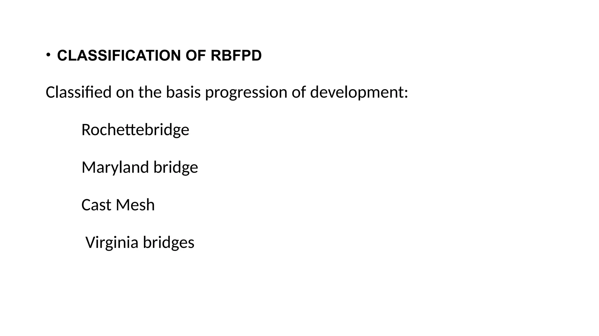 • CLASSIFICATION OF RBFPD
Classified on the basis progression of development:
Rochettebridge
Maryland bridge
Cast Mesh
Virginia bridges
 