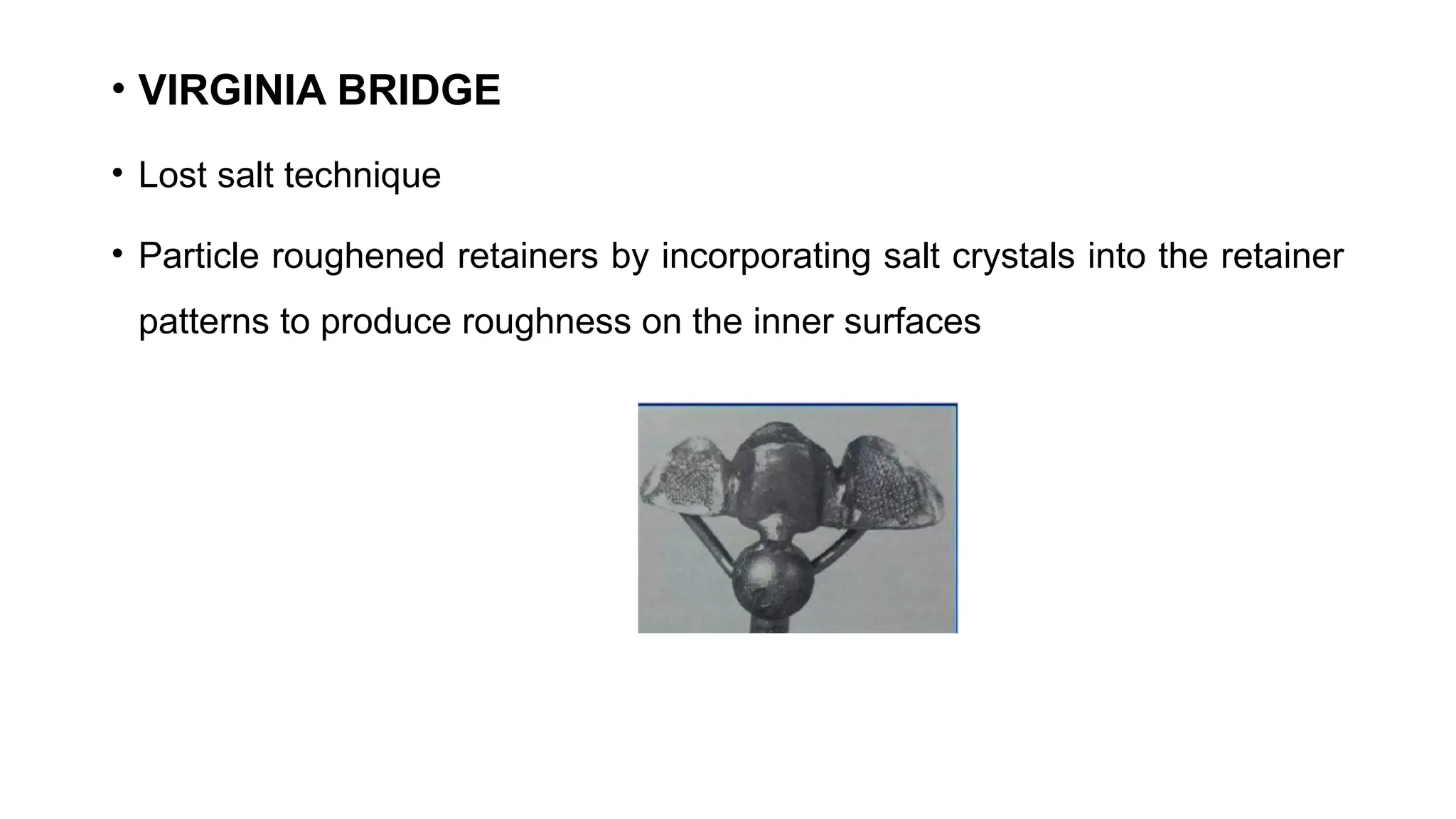 • VIRGINIA BRIDGE
• Lost salt technique
• Particle roughened retainers by incorporating salt crystals into the retainer
patterns to produce roughness on the inner surfaces
 