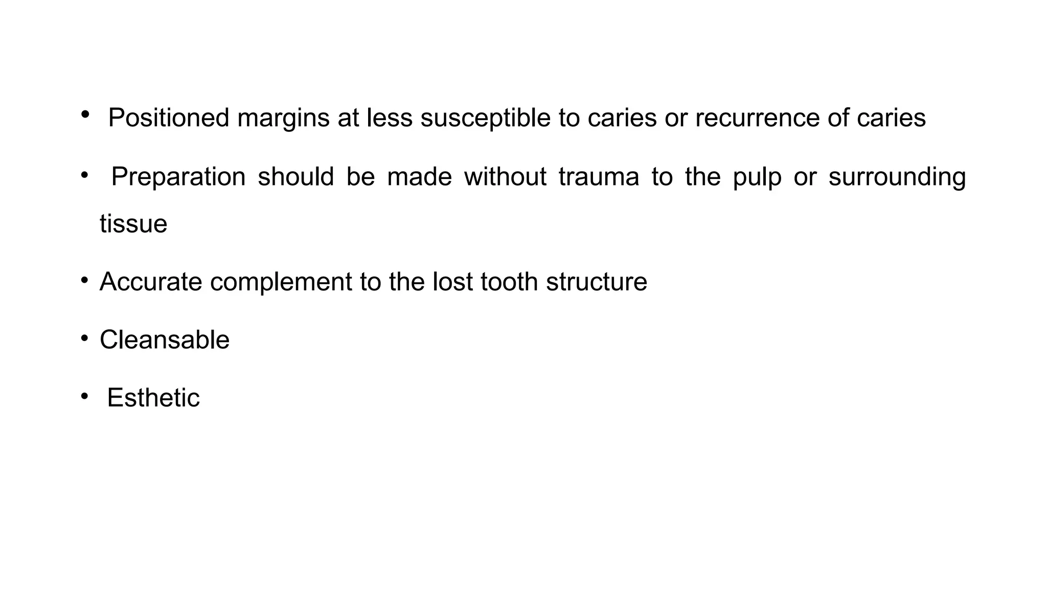 • Positioned margins at less susceptible to caries or recurrence of caries
• Preparation should be made without trauma to the pulp or surrounding
tissue
• Accurate complement to the lost tooth structure
• Cleansable
• Esthetic
 