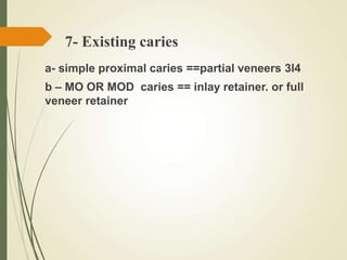 a- simple proximal caries ==partial veneers 3l4
b – MO OR MOD caries == inlay retainer. or full
veneer retainer
7- Existing caries
 