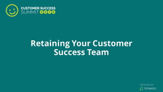 Retaining Your Customer
Success Team
 