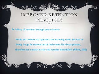 IMPROVED RETENTION
PRACTICES
 Fallacy of retention through poor economy
“While job markets are tight and cuts are being m...