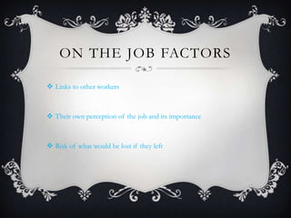 ON THE JOB FACTORS
 Links to other workers
 Their own perception of the job and its importance
 Risk of what would be l...