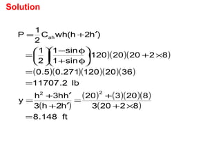 ( )( )( )
( )( )( )( )( )
( )
( ) ( )( )( )
( )
ft148.8
82203
820320
h2h3
hh3h
y
lb2.11707
3620120271.05.0
822020120
sin1
sin1
2
1
)h2h(whC
2
1
P
22
ah
=
×+
+
=
′+
′+
=
=
=
×+





φ+
φ−






=
′+=
Solution
 
