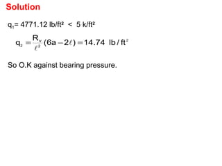 2
22
ft/lb74.14)2a6(
R
q v
=−= 

q1= 4771.12 lb/ft2
< 5 k/ft2
So O.K against bearing pressure.
Solution
 