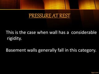 PRESSURE AT REST
This is the case when wall has a considerable
rigidity.
Basement walls generally fall in this category.
 
