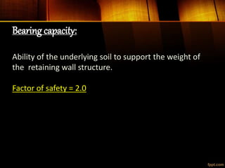 Bearing capacity:
Ability of the underlying soil to support the weight of
the retaining wall structure.
Factor of safety = 2.0
 