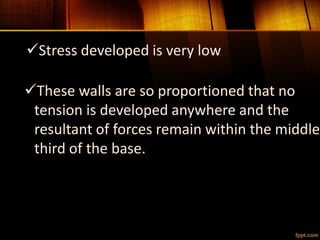 Stress developed is very low
These walls are so proportioned that no
tension is developed anywhere and the
resultant of forces remain within the middle
third of the base.
 