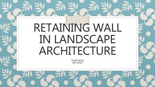 RETAINING WALL
IN LANDSCAPE
ARCHITECTURE
Ar.M.Tariq
AR-2014
 