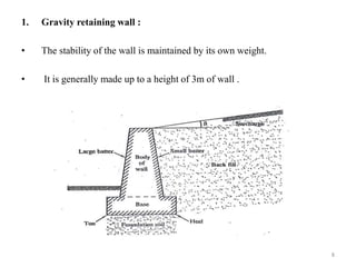 1. Gravity retaining wall :
• The stability of the wall is maintained by its own weight.
• It is generally made up to a height of 3m of wall .
8
 
