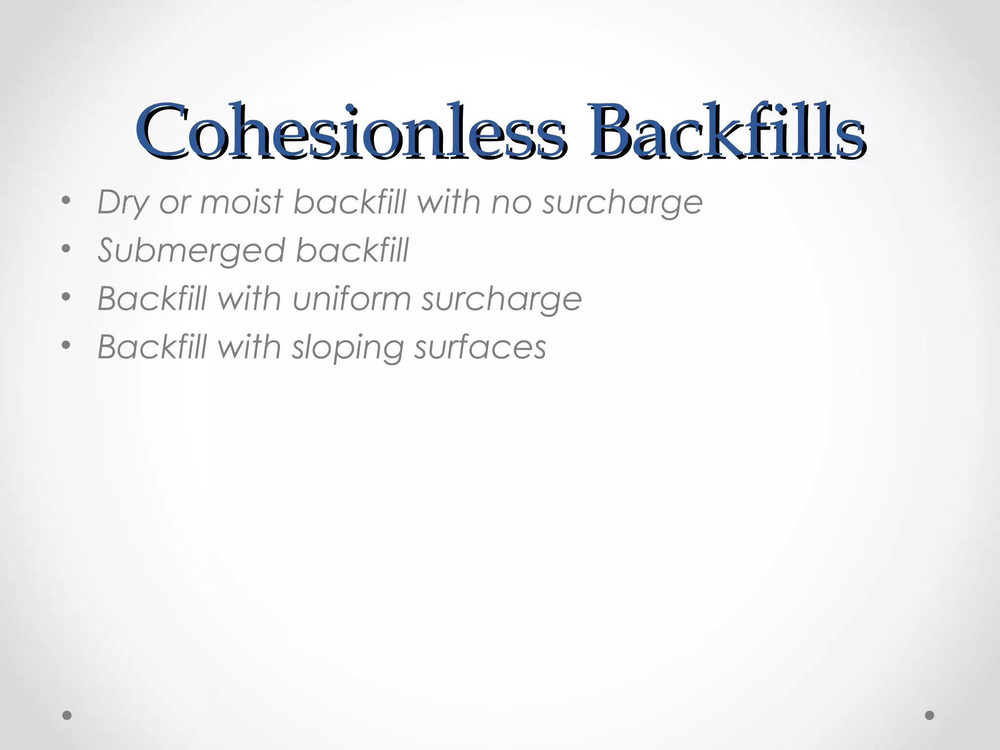 Cohesionless BackfillsCohesionless Backfills
• Dry or moist backfill with no surcharge
• Submerged backfill
• Backfill with uniform surcharge
• Backfill with sloping surfaces
 