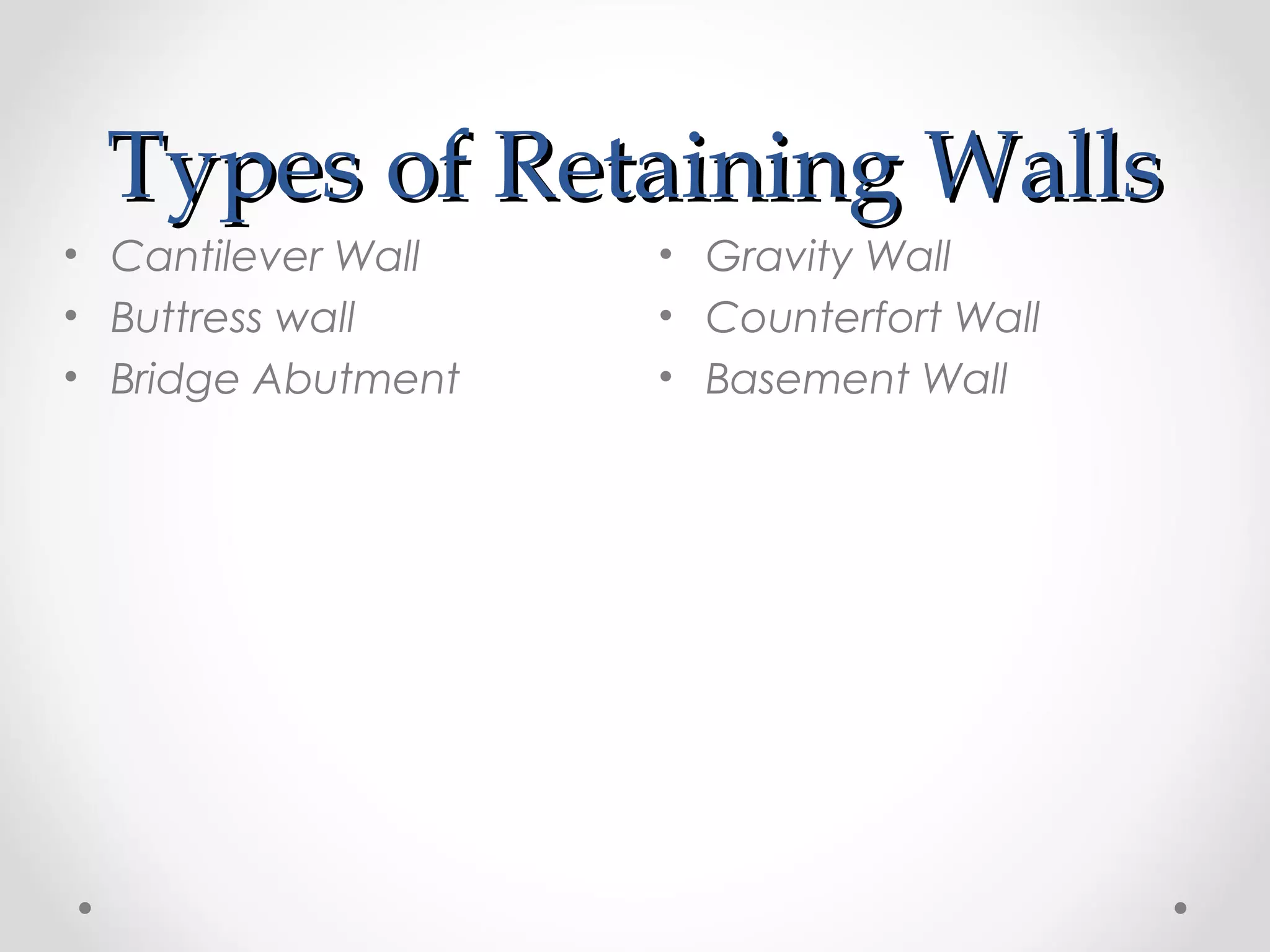 Types of Retaining WallsTypes of Retaining Walls
• Gravity Wall
• Counterfort Wall
• Basement Wall
• Cantilever Wall
• Buttress wall
• Bridge Abutment
 
