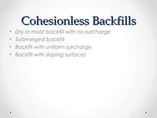 Cohesionless BackfillsCohesionless Backfills
• Dry or moist backfill with no surcharge
• Submerged backfill
• Backfill with uniform surcharge
• Backfill with sloping surfaces
 
