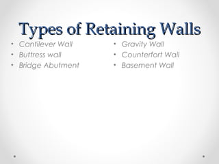 Types of Retaining WallsTypes of Retaining Walls
• Gravity Wall
• Counterfort Wall
• Basement Wall
• Cantilever Wall
• Buttress wall
• Bridge Abutment
 