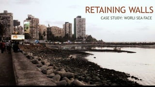 RETAINING WALLS
CASE STUDY: WORLI SEA FACE
 