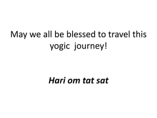 May we all be blessed to travel this
yogic journey!
Hari om tat sat
 