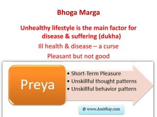 Bhoga Marga
Unhealthy lifestyle is the main factor for
disease & suffering (dukha)
Ill health & disease – a curse
Pleasant but not good
 