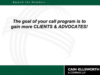 The goal of your call program is to gain more CLIENTS & ADVOCATES! 