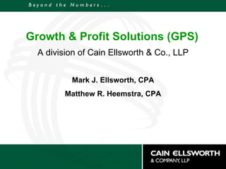 Growth & Profit Solutions (GPS) A division of Cain Ellsworth & Co., LLP Mark J. Ellsworth, CPA Matthew R. Heemstra, CPA 