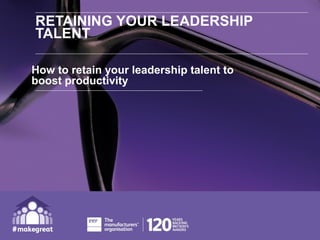 RETAINING YOUR LEADERSHIP
TALENT
HOW TO RETAIN YOUR LEADERSHIP
TALENT TO BOOST PRODUCTIVITY
 