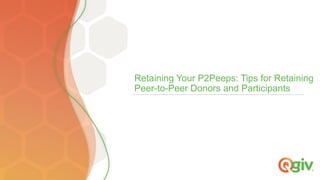 Retaining Your P2Peeps: Tips for Retaining
Peer-to-Peer Donors and Participants
 