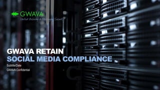 GWAVA RETAIN
SOCIAL MEDIA COMPLIANCE
Subtitle/Date
GWAVA Confidential
 