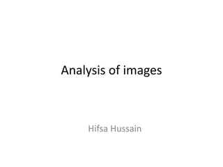 Analysis of images
Hifsa Hussain
 