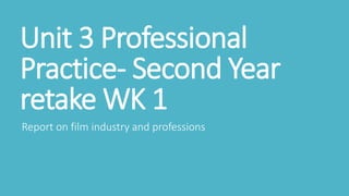 Unit 3 Professional
Practice- Second Year
retake WK 1
Report on film industry and professions
 
