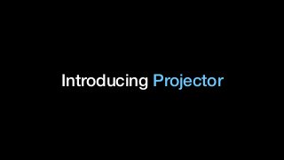 Introducing Projector
 