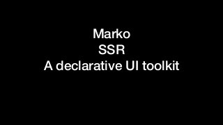 Marko
SSR
A declarative UI toolkit
 