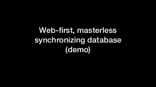 Web-ﬁrst, masterless
synchronizing database
(demo)
 