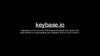 keybase.io
Keybase is an end-to-end PGP-based encrypted chat option that
relies entirely on cryptography and validation that’s in your control +
 