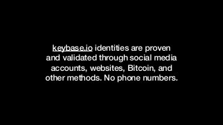 keybase.io identities are proven
and validated through social media
accounts, websites, Bitcoin, and
other methods. No phone numbers.
 