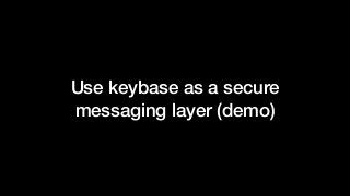 Use keybase as a secure
messaging layer (demo)
 