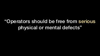 “Operators should be free from serious
physical or mental defects”
 