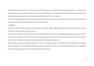 32
Pela tarde do dia seguinte, passeio com o marido e o filho mais velho de Samira em uma cidade turística das vizinhanças. Cidade que, ao contrário de Anz,
está assinalada no mapa, conhecida por ser sede de um antigo e enorme anfiteatro romano, realmente lindo e dono de uma acústica impressionante, mas
nada comparado ao que Anz guarda no seu anonimato, debaixo de sete camadas de terra e erva daninha.
Anz. Desta vila levarei lembranças de um tempo em que casas eram feiras de pedras e continuam sendo. Cabras de diferentes donos que saem todas juntas
para pastar e que voltam todas juntas no final da tarde, cada uma pro seu curral.
::: mar mussa
Existem duas maneiras de chegar ao mosteiro Deir Mar Mussa: de carro desde a cidade de Mabuk e logo subir uma escadaria quase infinita; ou atravessar
caminhando o deserto que separa a cidade do mosteiro.
Caminhar pelo deserto. Sol. Sol. Solear. Areia quente. Uma borboleta amarela que vem de não sei onde. Raquíticas plantações de ervas. Dunas em forma de
torso de camelo. Areia quente. Céu azul. Ar quente. Céu azul. Quase tudo quente, amarelo ou azul. E então avistar de longe uma das torres de pedra do
mosteiro e pressentir o gosto consolador da água descendo pela boca e se espalhando pelo corpo todo.
Deir Mar Mussa, esse lugar que tem algo de impressionante e místico. Encontrado ao acaso por um padre italiano que, na década de 70, fazia uma viagem
por essas redondezas e ficou encantado pelo lugar. Decidiu reformá-lo e transformar as ruínas de uma velha fortaleza do século VI em um refúgio para
almas em busca de um lugar para romper com o mundo que existe pra lá do deserto.
 