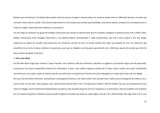 33
Romper para transformar. O trabalho desse padre e de seus poucos monges e monjas parece ser construir pontes entre os diferentes deuses e mundos que
convivem nesse mesmo mundo. A luta desse árabe-italiano é uma relíquia que envolve espiritualidade, consciência política, tentativa de conciliação entre os
credos da região, sobretudo entre católicos e muçulmanos.
Um dia chega ao mosteiro um grupo de teólogos americanos que vieram ao deserto para discutir questões teológicas e políticas atuais com o Padre Paolo.
Debate interessante entre teólogos americanos e um jesuíta italiano revolucionário e nada convencional, que traz à tona miséria e dor dos árabes
iraquianos em época de invasão norte-americana em territórios vizinhos da Síria. O jesuíta italiano fala sobre seu projeto de criar um catecismo que
possibilite trocas entre crianças católicas e muçulmanas, para que as religiões se enriqueçam aprendendo com a diferença, apesar da pressão que sofre de
vários setores da Igreja cristã local.
::: mil e uma noites
De Deir Mar Musa trago duas mulheres. Suad e Hannah. Uma, londrina, filha de somalianos radicados na Inglaterra, uma bonita negra com fala apressada,
muçulmana, com quem compartilhei histórias de caminhadas. A outra, uma médica iraquiana católica de 27 anos, recém casada, com quem compartilhei
dormitório por uma noite e pude ser testemunha do seu sofrimento, escutando por intensas horas da madrugada seu relato sobre vida e dor em Bagdá.
No escuro do dormitório feminino, iluminada por uma pequena lanterna, uma linda mulher loira, de pele clara e olhos azuis me pergunta de onde eu sou e
como é viver no meu país. Falo qualquer coisa. Quem precisa mesmo falar é ela. E ela fala que é médica e filha de médico. Seu pai era proprietário de uma
clínica em Bagdá, que foi totalmente bombardeada nas épocas mais pesadas da guerra entre os iraquianos e os americanos. Hoje ela trabalha com mulheres
em um hospital do governo. Mulheres que escondem lingeries vermelhas por baixo da roupa negra e do véu. Ela ri descontraída. Mas logo volta a ter a cara
 