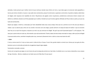 35
atentados, muitos pensam que é melhor morrer do que continuar vivendo nesse inferno em terra, e que todos agora só conversam sobre geopolítica e
teorias para tentar entender um pouco o que pode estar acontecendo, porque há americanos e japoneses construindo um grande complexo subterrâneo
em Bagdá, onde iraquianos são impedidos de entrar. Muçulmanos são jogados contra muçulmanos; presbiterianos americanos tentam comprar com
dinheiro ou telefones celulares aos 3% da população que é católica. Entender por que há tantos agentes infiltrados do FBI por todas as partes, por que isso
tudo está acontecendo...
Depois que apagou a lanterna, se desculpou por haver desabafado todas essas coisas comigo. Disse que era a primeira vez em três anos que deixava a
cidade, e que na saída do país, vinha com seu marido e mais dois carros de amigos, quando sofreram um ataque de balas de revólver. E que era estranho
estar fora, em um país livre da guerra, enquanto sua irmã e seu pai continuam em Bagdá. “No quê é que você tá pensando agora?”, eu lhe pergunto. “Por
mais que eu pense tanto em tudo isso, não entendo o que está acontecendo. É bonito, depois de tanto tempo encerrada no Iraque, saber que fora de Bagdá
as pessoas ainda sorriem, caminham tranqüilas pelas ruas, conversam calmamente entre si sobre as coisas mais banais da vida”.
::: pipas
E mais ou menos assim foi. E mais ou menos assim é. Saltar da Síria a Turquia. E essa é Van, grande cidade no oriente turco, famosa por seus gatos de olhos
bicolores e por ser construída aos bordes de um gigantesco lago de água salgada.
Caroneando, caroneado, caronear.
Carona com um garoto que pegou no carro branco do pai do amigo pela primeira vez. Que lindo o Curdistão turco e sua música melancólica e seus campos
de trigo. Amarelos... Menino, cuidado pra num bater esse carro! Meu Deus! Foi por pouco!
 