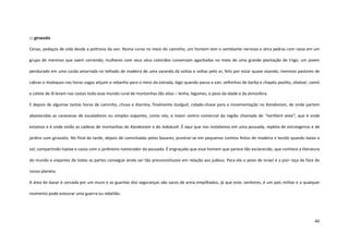 46
::: girassóis
Cenas, pedaços de vida desde a poltrona da van. Numa curva no meio do caminho, um homem tem o semblante nervoso e atira pedras com raiva em um
grupo de meninos que saem correndo; mulheres com seus véus coloridos conversam agachadas no meio de uma grande plantação de trigo; um jovem
pendurado em uma corda amarrada no telhado de madeira de uma varanda dá voltas e voltas pelo ar, feliz por estar quase voando; meninos pastores de
cabras e moleques nas horas vagas atiçam o rebanho para o meio da estrada, logo quando passa a van; velhinhos de barba e chapéu pashtu, shaluar, camís
e colete de lã levam nas costas todo esse mundo rural de montanhas tão altas – lenha, legumes, o peso da idade e da atmosfera.
E depois de algumas tantas horas de caminho, chuva e diarréia, finalmente Guilguit, cidade-chave para a movimentação no Karakoram, de onde partem
abastecidas as caravanas de escaladores ou simples viajantes, como nós, e maior centro comercial da região chamada de “northern area”, que é onde
estamos e é onde estão as cadeias de montanhas do Karakoram e do Indukush. É aqui que nos instalamos em uma pousada, repleta de estrangeiros e de
jardins com girassóis. No final da tarde, depois de caminhadas pelos bazares, prostrar-se em pequenos coretos feitos de madeira e tecido quando baixa o
sol, compartindo haxixe e casos com o jardineiro namorador da pousada. É engraçado que esse homem que parece tão esclarecido, que conhece a literatura
do mundo e viajantes de todas as partes consegue ainda ser tão preconceituoso em relação aos judeus. Para ele o povo de Israel é a pior raça da face do
nosso planeta.
A área do bazar é cercada por um muro e as guaritas dos seguranças são sacos de areia empilhados, já que este, senhores, é um país militar e a qualquer
momento pode estourar uma guerra ou rebelião.
 