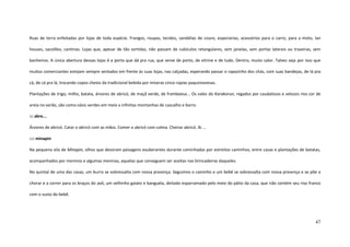 47
Ruas de terra enfeitadas por lojas de toda espécie. Frangos, roupas, tecidos, sandálias de couro, especiarias, acessórios para o carro, para a moto, lan
houses, sacolões, cantinas. Lojas que, apesar de tão sortidas, não passam de cubículos retangulares, sem janelas, sem portas laterais ou traseiras, sem
banheiros. A única abertura dessas lojas é a porta que dá pra rua, que serve de porto, de vitrine e de tudo. Dentro, muito calor. Talvez seja por isso que
muitos comerciantes estejam sempre sentados em frente às suas lojas, nas calçadas, esperando passar o rapazinho dos chás, com suas bandejas, de lá pra
cá, de cá pra lá, trocando copos cheios da tradicional bebida por míseras cinco rúpias paquistanesas.
Plantações de trigo, milho, batata, árvores de abricó, de maçã verde, de framboesa... Os vales do Karakorun, regados por caudalosos e velozes rios cor de
areia no verão, são como oásis verdes em meio a infinitas montanhas de cascalho e barro.
::: abre...
Árvores de abricó. Catar o abricó com as mãos. Comer o abricó com calma. Cheirar abricó. Ai ...
:::: minapin
Na pequena vila de Minapin, olhos que devoram paisagens exuberantes durante caminhadas por estreitos caminhos, entre casas e plantações de batatas,
acompanhados por meninos e algumas meninas, aquelas que conseguem ser aceitas nas brincadeiras daqueles.
No quintal de uma das casas, um burro se sobressalta com nossa presença. Seguimos o caminho e um bebê se sobressalta com nossa presença e se põe a
chorar e a correr para os braços do avô, um velhinho gaiato e banguela, deitado esparramado pelo meio do pátio da casa, que não contém seu riso franco
com o susto do bebê.
 
