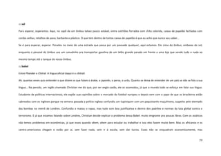 59
::: sol
Para esperar, esperamos. Aqui, no capô de um ônibus talvez pouco estável, entre colchões forrados com chita colorida, caixas de papelão fechadas com
cordas velhas, retalhos de pano, barbante e plástico. O que tem dentro de tantas caixas de papelão é que eu acho que nunca vou saber...
Se é para esperar, esperar. Parados no meio de uma estrada que passa por um povoado qualquer, aqui estamos. Em cima do ônibus, embaixo do sol,
enquanto o pessoal do ônibus usa um canudinho pra transportar gasolina de um latão grande parado em frente a uma loja que vende tudo e nada ao
mesmo tempo até o tanque do nosso ônibus.
::: babel
Entre Phander e Chitral. A língua oficial daqui é o chitrali.
Ah, quantas vezes quis entender o que dizem os que falam o árabe, o japonês, o persa, o urdu. Quanto se deixa de entender de um país se não se fala a sua
língua... Na pensão, um inglês chamado Christian me diz que, por ser anglo-saxão, ele se acomodou, já que o mundo todo se esforça em falar sua língua.
Estudante de políticas internacionais, ele expõe suas opiniões sobre o mercado do futebol europeu e depois vem com o papo de que os brasileiros estão
cabreados com os ingleses porque na semana passada a polícia inglesa confundiu um tupiniquim com um paquistanês muçulmano, suspeito pelo atentado
das bombas no metrô de Londres. Confundiu e matou o rapaz, mas tudo com boa justificativa e dentro dos padrões e normas da luta global contra o
terrorismo. E já que estamos falando sobre Londres, Christian decide explicar o problema dessa Babel: muito imigrante pra poucas libras. Com os asiáticos
não temos problemas em econômicas, já que esses quando vêem, vêem para estudar ou trabalhar e isso eles fazem muito bem. Mas os africanos e os
centro-americanos chegam e estão por aí, sem fazer nada, sem ir à escola, sem dar lucros. Esses não se enquadram economicamente, mas
 