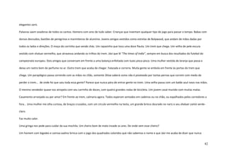 82
elegantes saris.
Palavras saem voadoras de todos os cantos. Homens com ares de tudo saber. Crianças que inventam qualquer tipo de jogo para passar o tempo. Babas com
dorsos desnudos, bastões de peregrinos e marmiteiros de alumínio. Jovens amigos vestidos como estrelas de Bolywood, que andam de mãos dadas por
todos os lados e direções. O moço do carrinho que vende chás. Um rapazinho que toca uma doce flauta. Um trem que chega. Um velho de pele escura
vestido com shaluar vermelho, que atravessa andando os trilhos do trem. Jávi que lê “The times of India”, sempre em busca dos resultados do futebol do
campeonato europeu. Dois amigos que conversam em frente a uma balança enfeitada com luzes pisca-pisca. Uma mulher vestida de laranja que passa e
deixa um rastro bom de perfume no ar. Outro trem que acaba de chegar. Falazada e correria. Muita gente se embola em frente às portas do trem que
chega. Um paraplégico passa correndo com as mãos no chão, somente Shiva saberá como não é pisoteado por tantas pernas que correm com medo de
perder o trem... de onde foi que saiu toda essa gente? Parece que nunca pára de entrar gente no trem. Uma velha passa com um balde azul novo nas mãos.
O menino vendedor quase nos atropela com seu carrinho de doces, com quatro grandes rodas de bicicleta. Um jovem casal munido com muitas malas.
Casamento arranjado ou por amor? Em frente ao trem, calmaria agora. Todos esperam sentados em cadeiras ou no chão, ou espalhados pelos corredores a
fora... Uma mulher me olha curiosa, de braços cruzados, com um círculo vermelho na testa, um grande brinco dourado no nariz e seu shaluar camís verde-
claro.
Faz muito calor.
Uma gringa nos pede para cuidar da sua mochila. Um cheiro bom de mato invade os ares. De onde vem esse cheiro?
Um homem com bigodes e camisa xadrez brinca com o jogo dos quadrados coloridos que não sabemos o nome e que Jávi me acaba de dizer que nunca
 