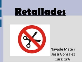 Retallades
Nayade Maté i
Jessi Gonzalez
Curs: 1rA
 